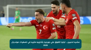 عشرة لاعبين.. تركيا تتفوق على جورجيا بثنائية مثيرة في تصفيات مونديال 2026